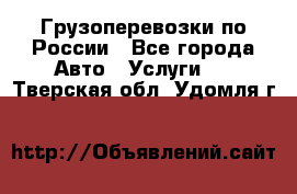 Грузоперевозки по России - Все города Авто » Услуги   . Тверская обл.,Удомля г.